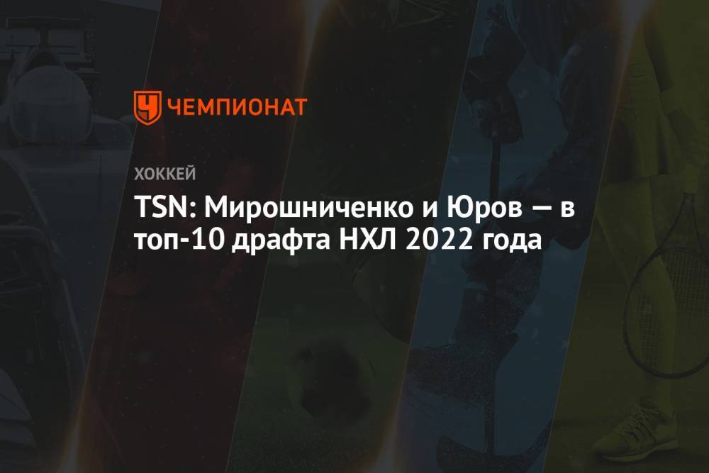 TSN: Мирошниченко и Юров — в топ-10 драфта НХЛ 2022 года