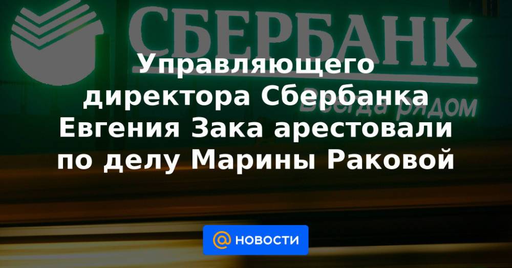 Управляющего директора Сбербанка Евгения Зака арестовали по делу Марины Раковой