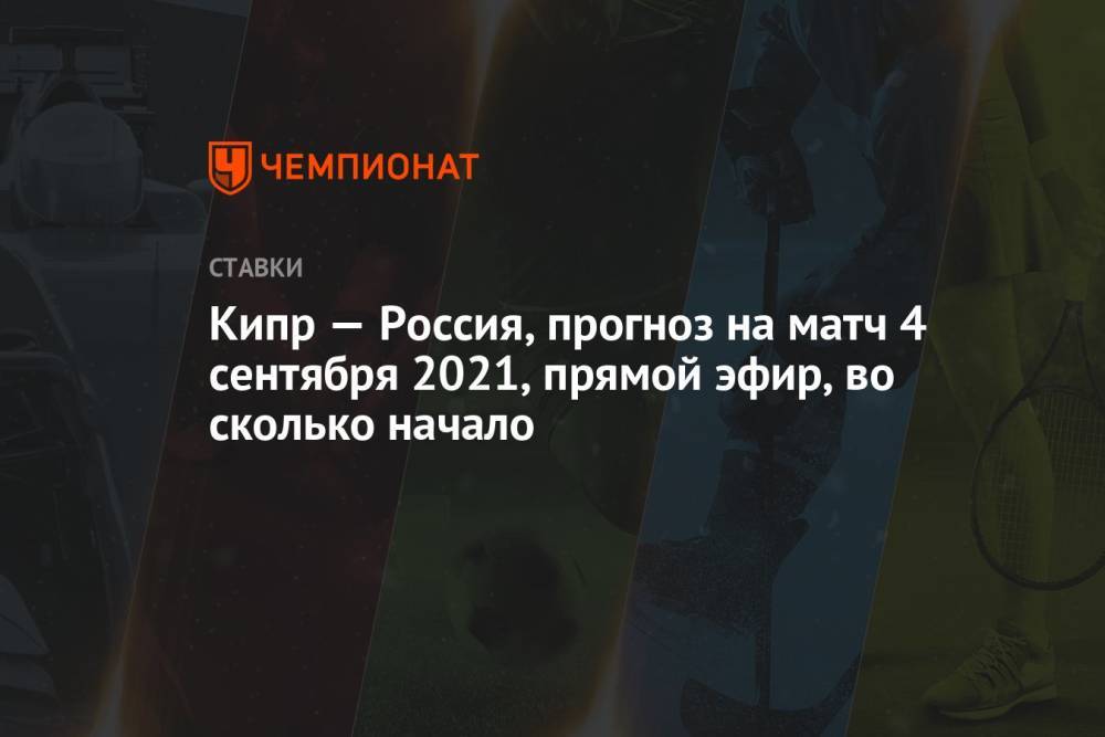 Кипр — Россия, прогноз на матч 4 сентября 2021, прямой эфир, во сколько начало