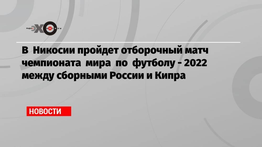 Сборная России по футболу встретится сегодня в матче отборочного тура чемпионата мира с командой Кипра