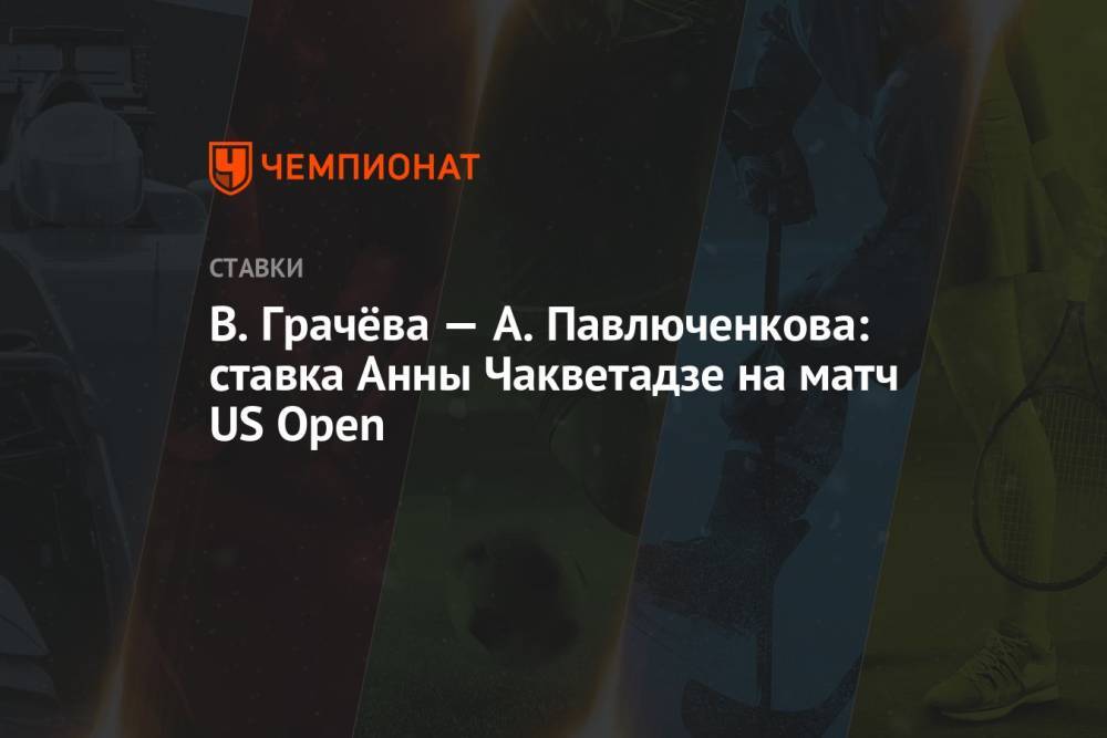 В. Грачёва — А. Павлюченкова: ставка Анны Чакветадзе на матч US Open