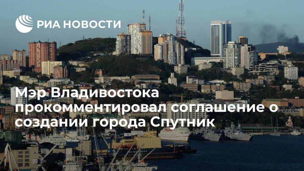 Мэр Шестаков: во Владивостоке есть экономические предпосылки для создания города Спутник