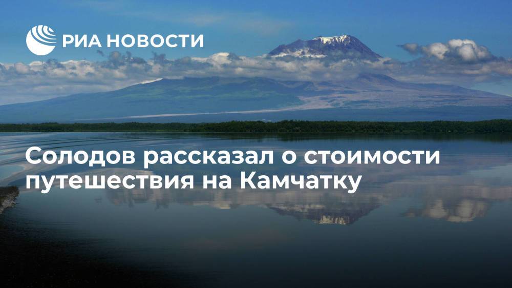 Губернатор Камчатского края Солодов: стоимость поездки на Камчатку снизится в 2022 году