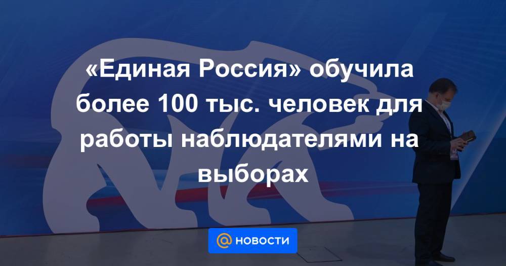 «Единая Россия» обучила более 100 тыс. человек для работы наблюдателями на выборах