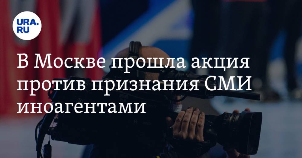 В Москве прошла акция против признания СМИ иноагентами