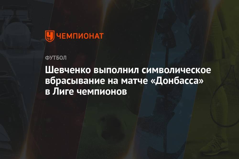 Шевченко выполнил символическое вбрасывание на матче «Донбасса» в Лиге чемпионов