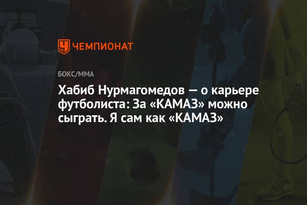 Хабиб Нурмагомедов — о карьере футболиста: За «КАМАЗ» можно сыграть. Я сам как «КАМАЗ»