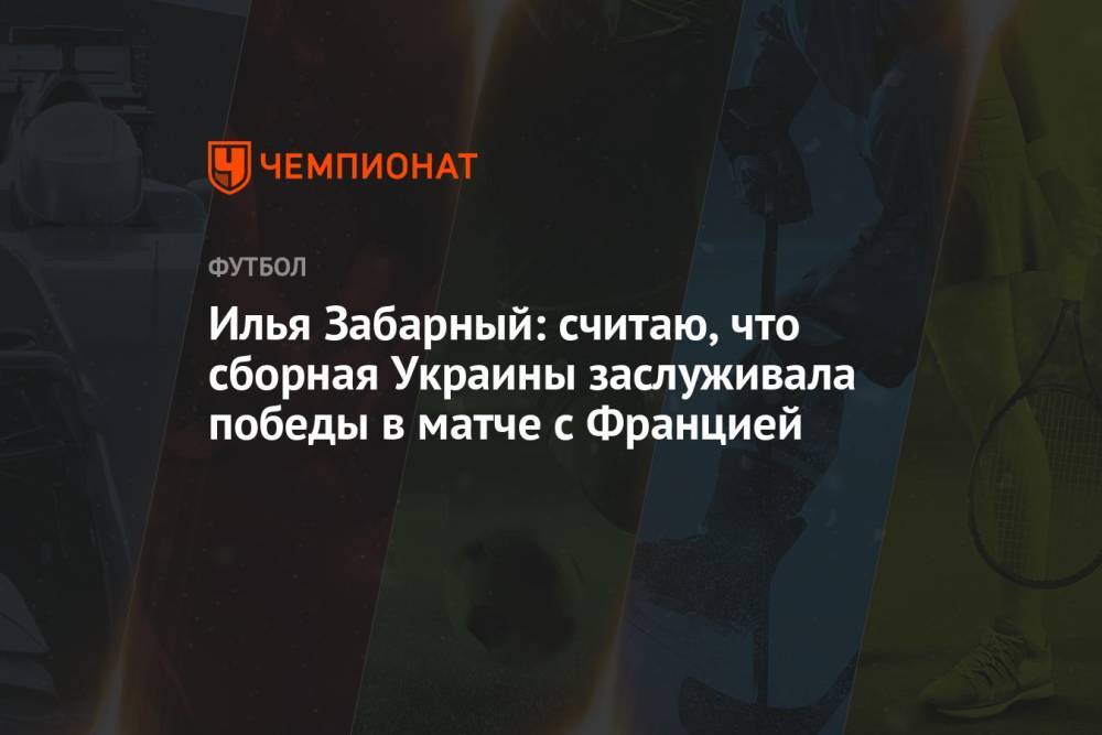 Илья Забарный: считаю, что сборная Украины заслуживала победы в матче с Францией