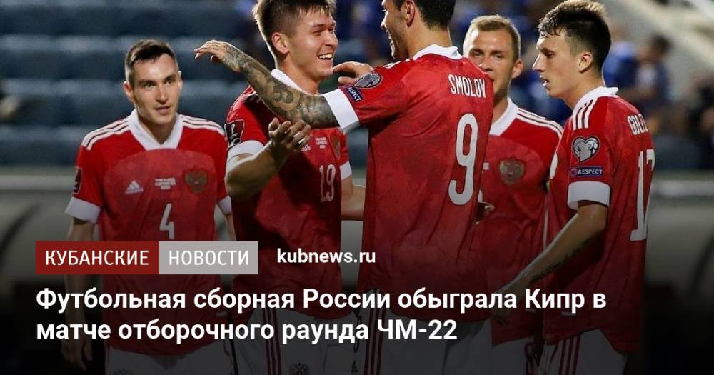 Футбольная сборная России обыграла Кипр в матче отборочного раунда ЧМ-22