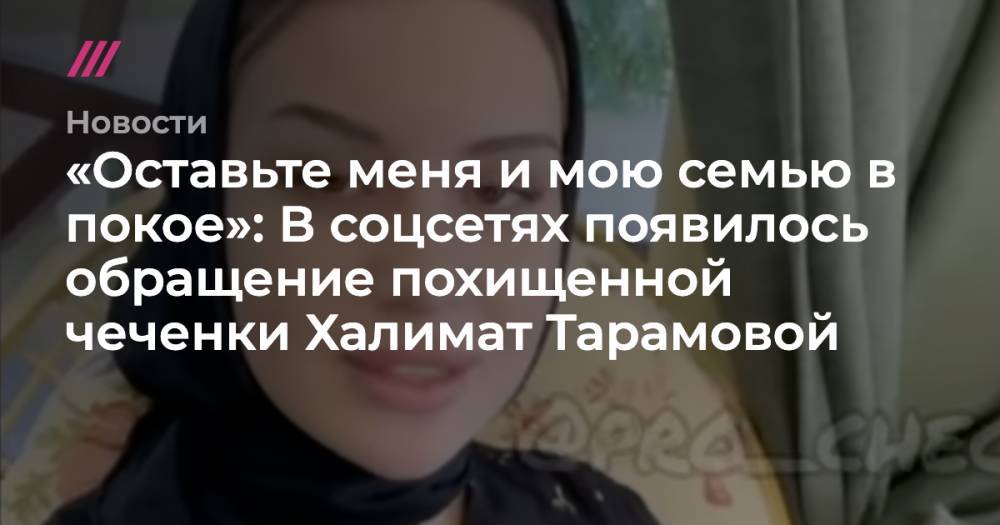 «Оставьте меня и мою семью в покое»: В соцсетях появилось обращение похищенной чеченки Халимат Тарамовой