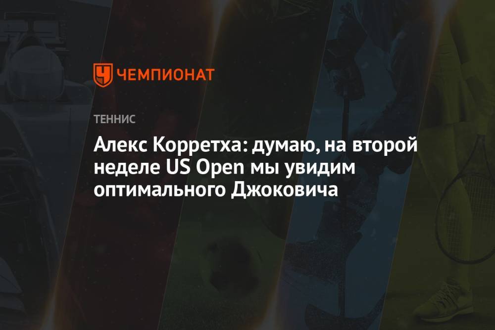 Алекc Корретха: думаю, на второй неделе US Open мы увидим оптимального Джоковича