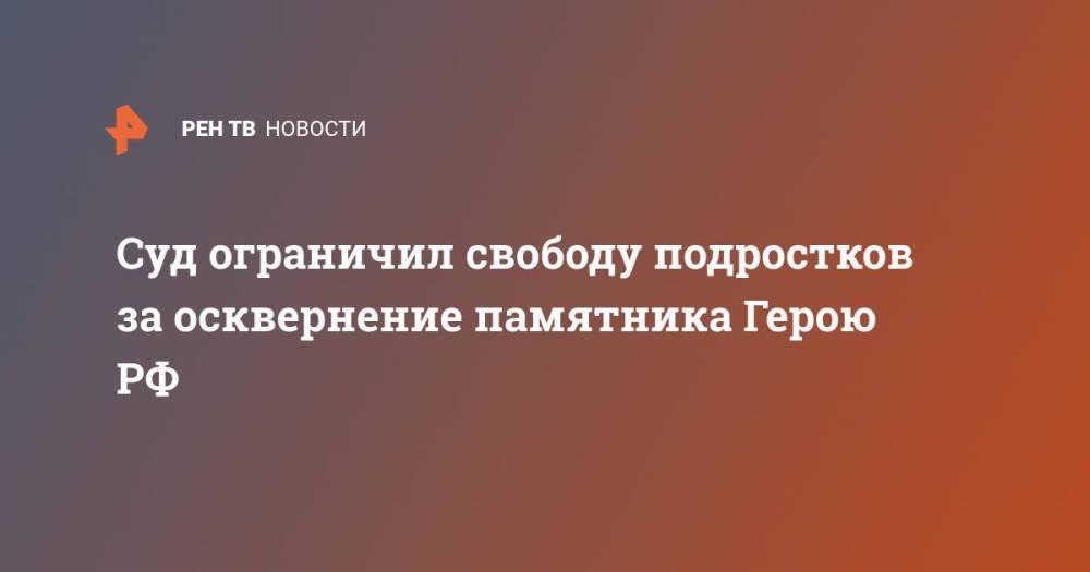 Суд ограничил свободу подростков за осквернение памятника Герою РФ