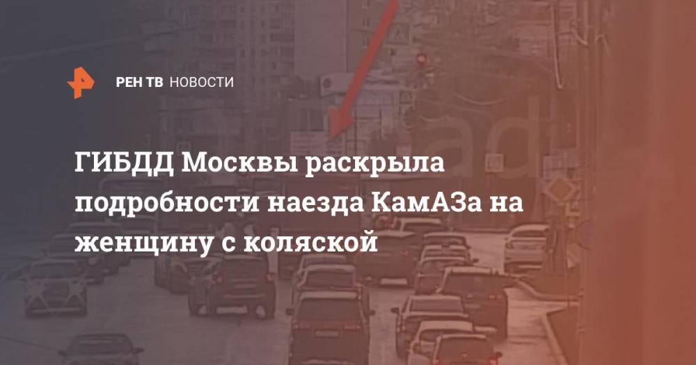 ГИБДД Москвы раскрыла подробности наезда КамАЗа на женщину с коляской