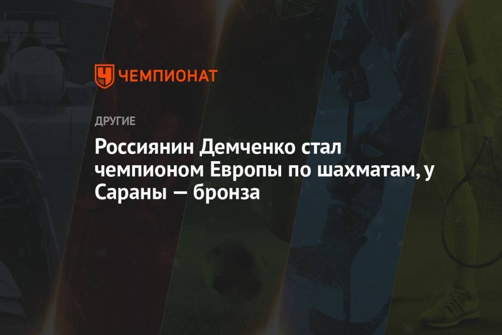 Россиянин Демченко стал чемпионом Европы по шахматам, у Сараны — бронза