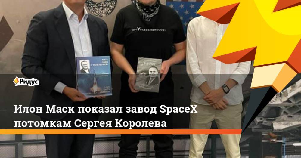 Илон Маск показал завод SpaceX потомкам Сергея Королева