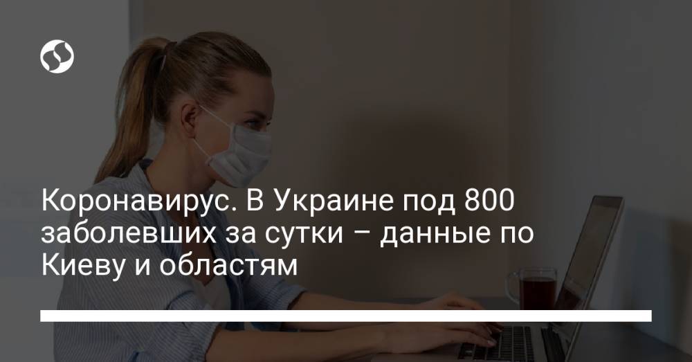Коронавирус. В Украине под 800 заболевших за сутки – данные по Киеву и областям