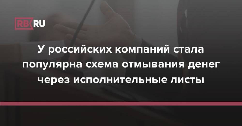 У российских компаний стала популярна схема отмывания денег через исполнительные листы