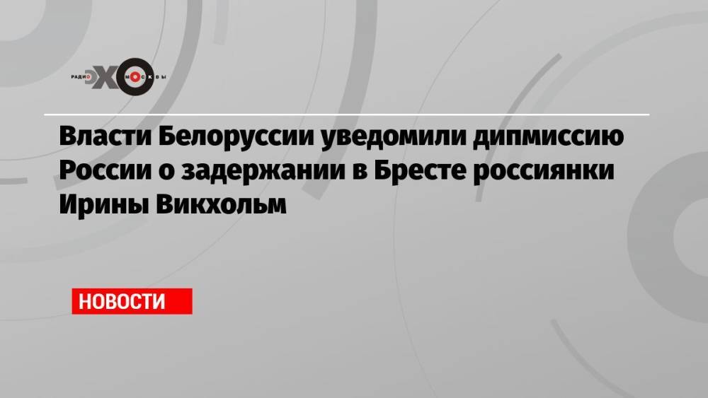 Власти Белоруссии уведомили дипмиссию России о задержании в Бресте россиянки Ирины Викхольм