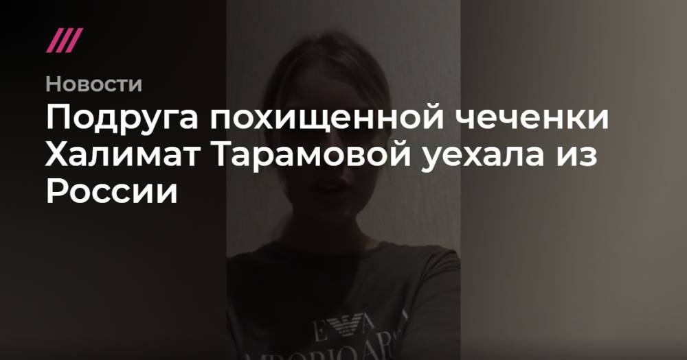 Подруга похищенной чеченки Халимат Тарамовой уехала из России