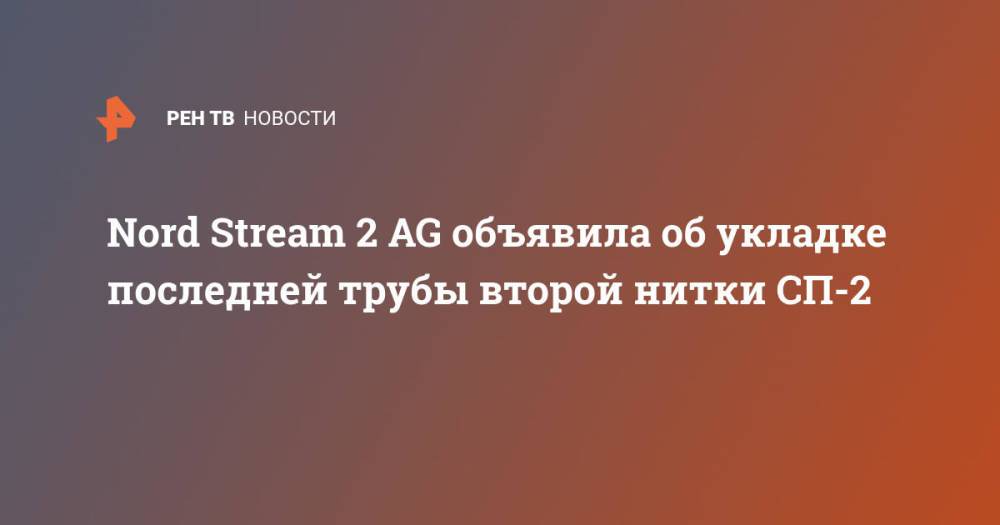 Nord Stream 2 AG объявила об укладке последней трубы второй нитки СП-2