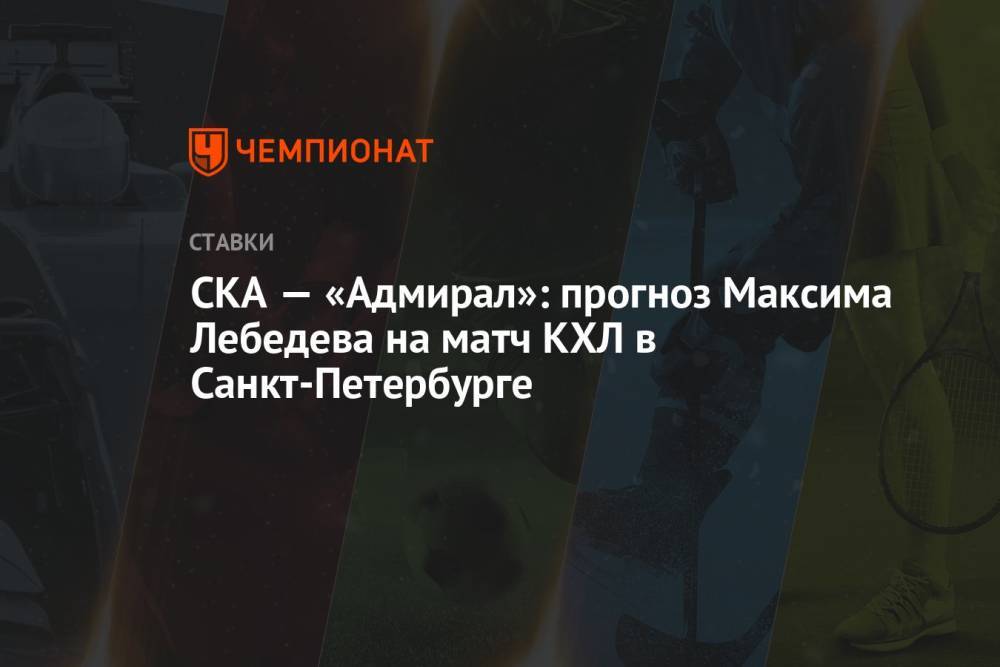 СКА — «Адмирал»: прогноз Максима Лебедева на матч КХЛ в Санкт-Петербурге