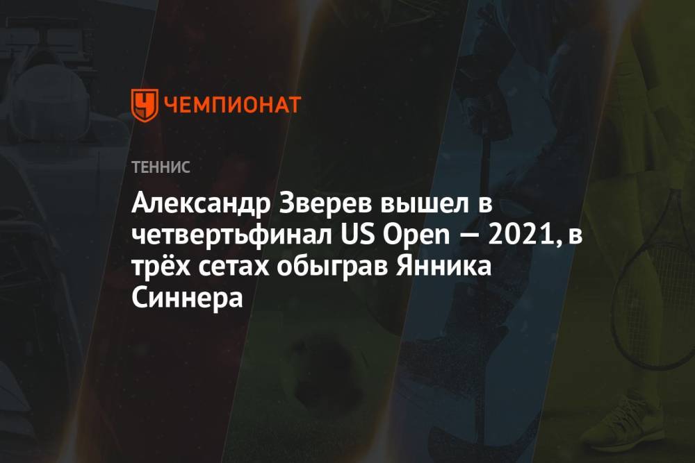 Александр Зверев вышел в четвертьфинал US Open — 2021, в трёх сетах обыграв Янника Синнера