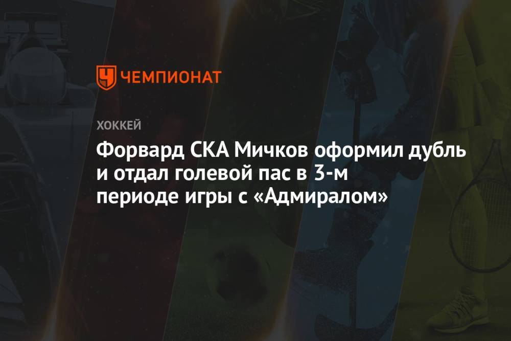 Форвард СКА Мичков оформил дубль и отдал голевой пас в 3-м периоде игры с «Адмиралом»