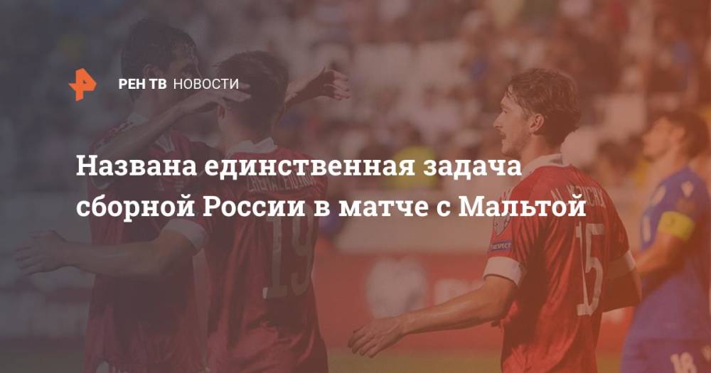 Названа единственная задача сборной России в матче с Мальтой