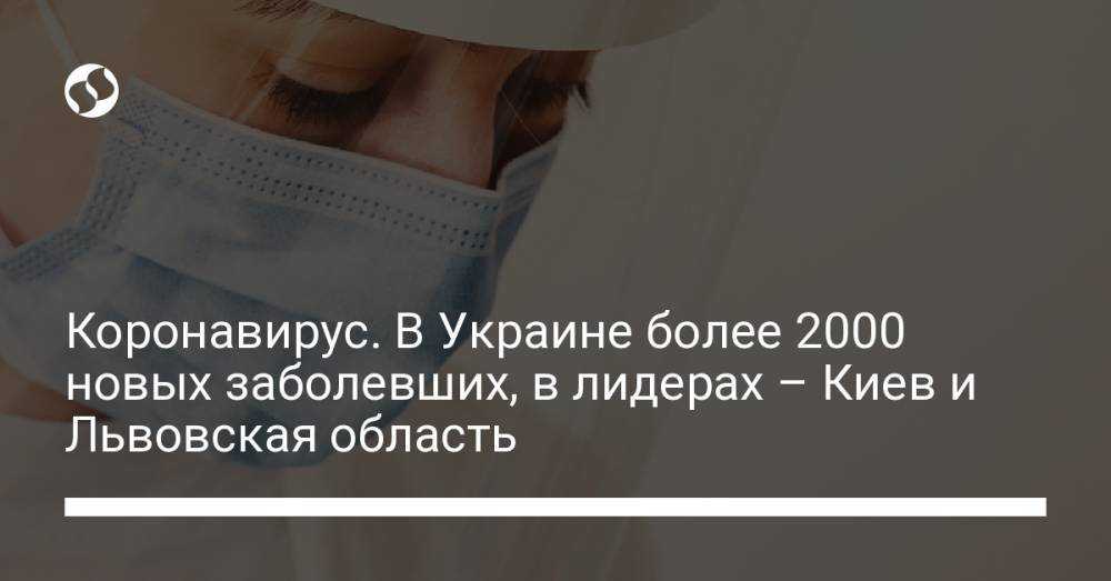 Коронавирус. В Украине более 2000 новых заболевших, в лидерах – Киев и Львовская область