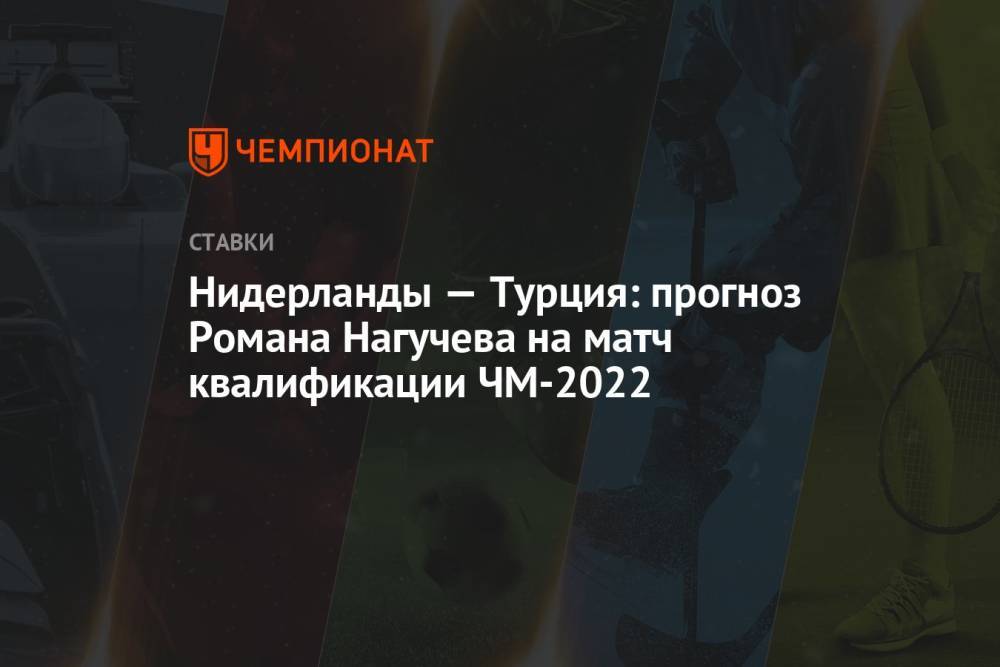 Нидерланды — Турция: прогноз Романа Нагучева на матч квалификации ЧМ-2022