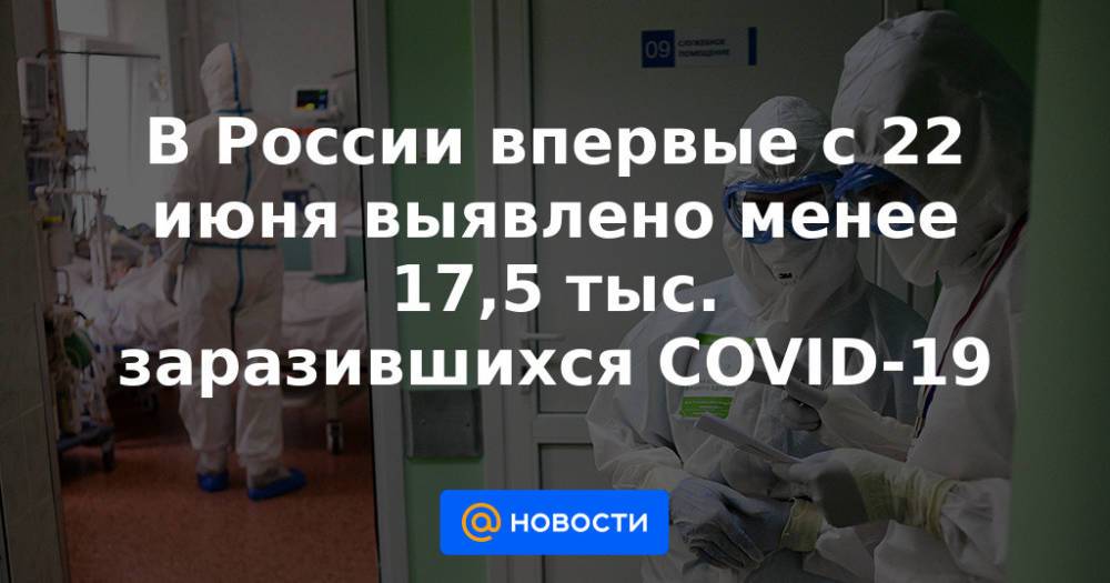 В России впервые с 22 июня выявлено менее 17,5 тыс. заразившихся COVID-19
