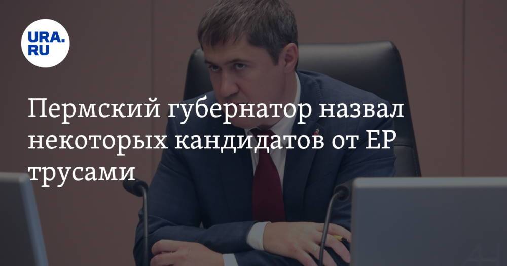 Пермский губернатор назвал некоторых кандидатов от ЕР трусами