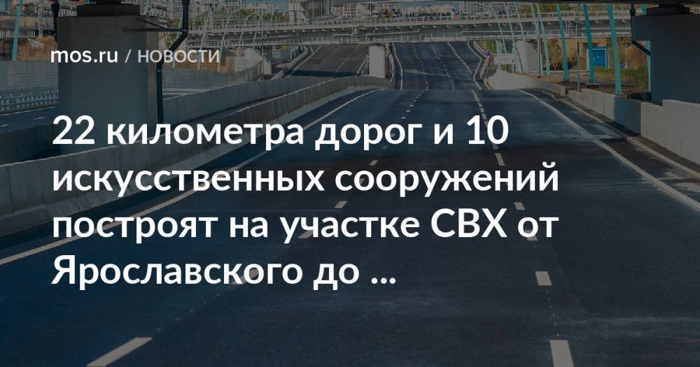 22 километра дорог и 10 искусственных сооружений построят на участке СВХ от Ярославского до Дмитровского шоссе