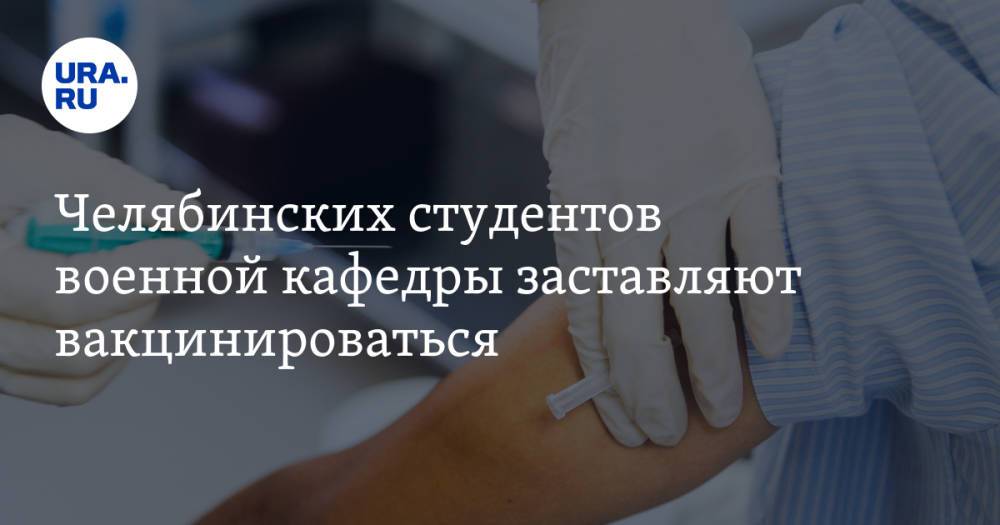 Челябинских студентов военной кафедры заставляют вакцинироваться