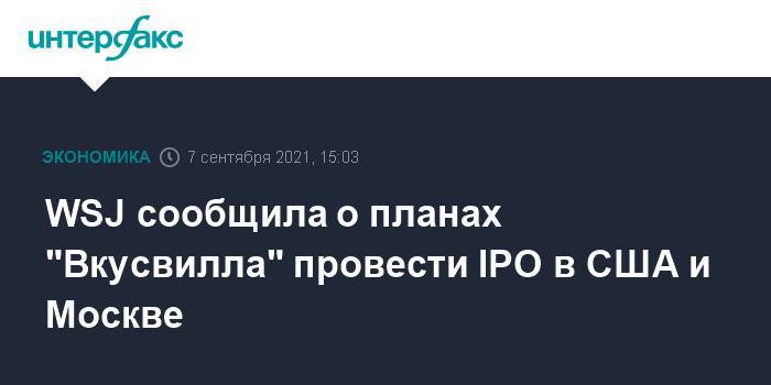 WSJ сообщила о планах "Вкусвилла" провести IPO в США и Москве