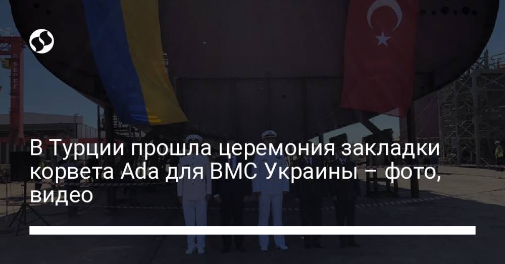 В Турции прошла церемония закладки корвета Ada для ВМС Украины – фото, видео