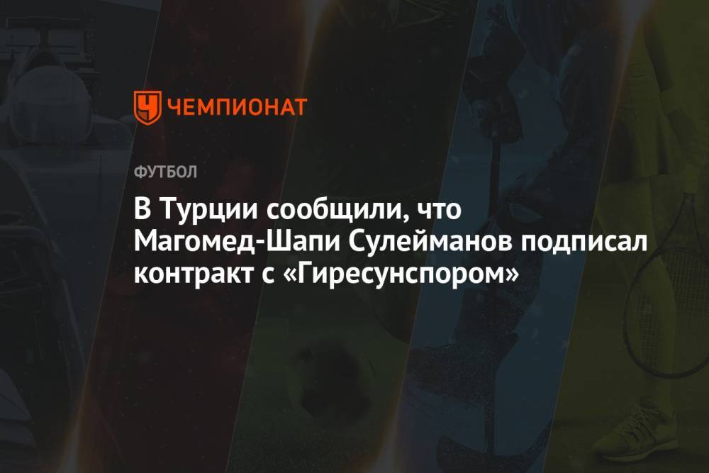 В Турции сообщили, что Магомед-Шапи Сулейманов подписал контракт с «Гиресунспором»