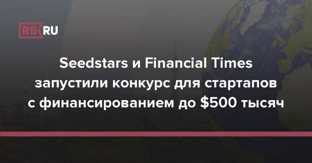 Seedstars и Financial Times запустили конкурс для стартапов с финансированием до $500 тысяч