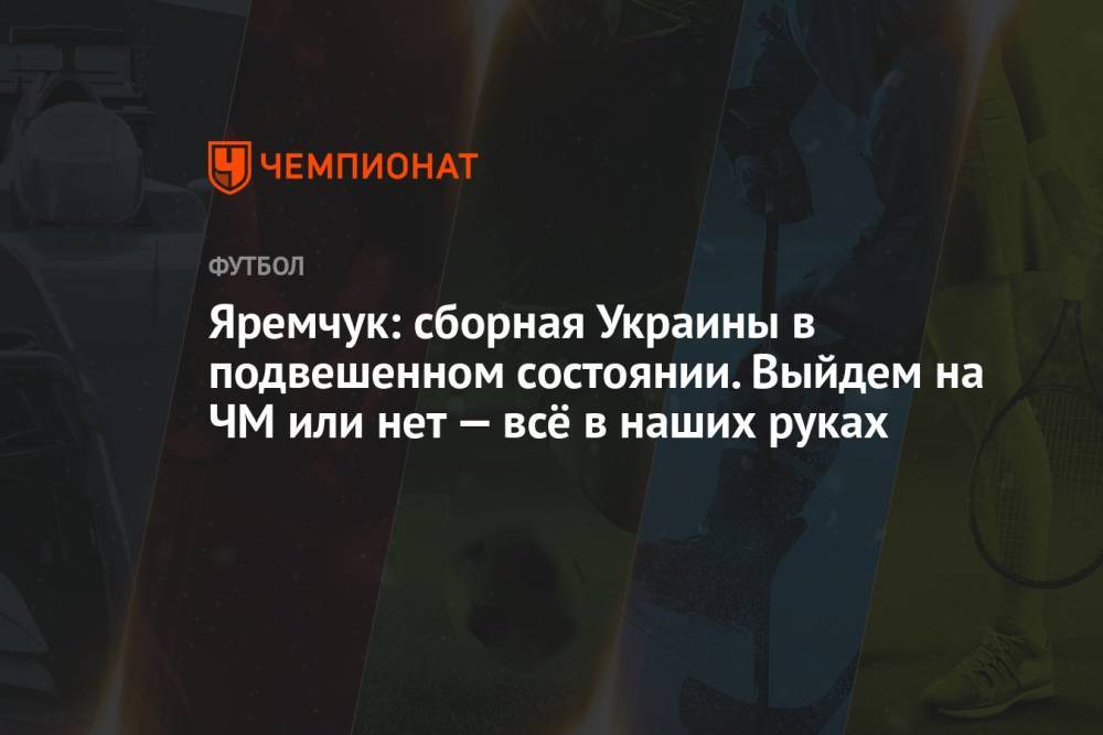 Яремчук: сборная Украины в подвешенном состоянии. Выйдем на ЧМ или нет — всё в наших руках