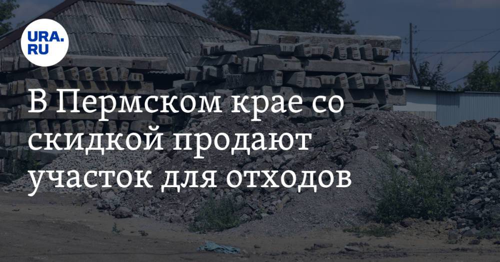 В Пермском крае со скидкой продают участок для отходов