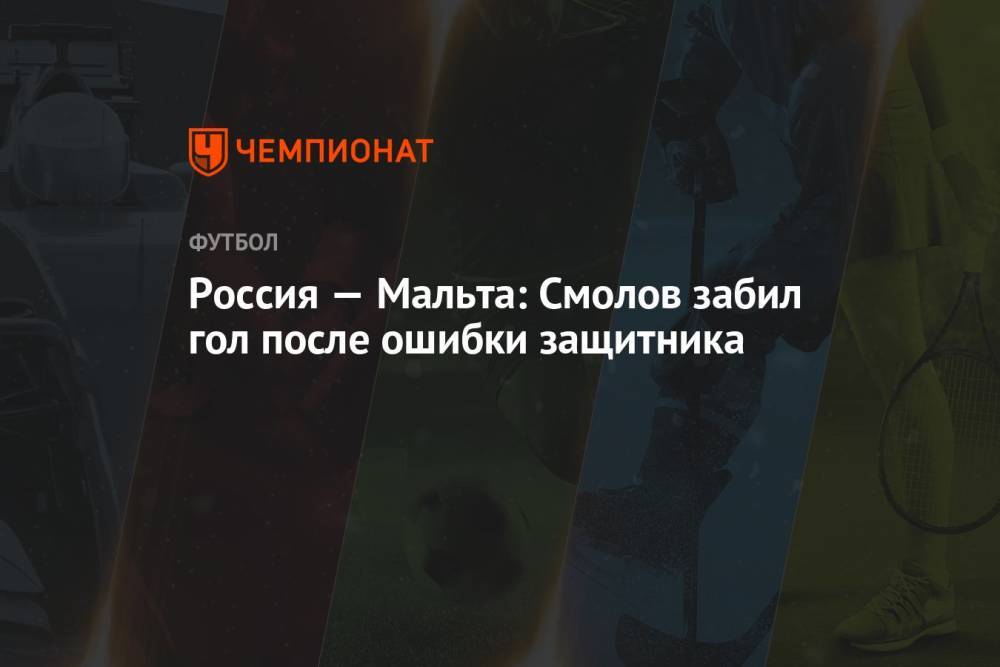 Россия — Мальта: Смолов забил гол после ошибки защитника
