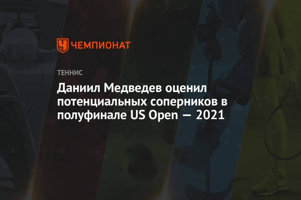 Даниил Медведев оценил потенциальных соперников в полуфинале US Open — 2021
