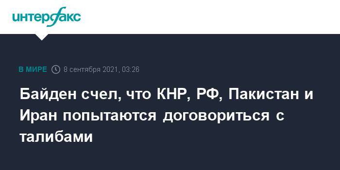 Байден счел, что КНР, РФ, Пакистан и Иран попытаются договориться с талибами