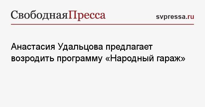 Анастасия Удальцова предлагает возродить программу «Народный гараж»