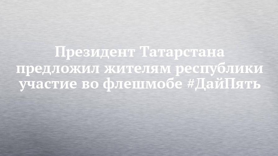 Президент Татарстана предложил жителям республики участие во флешмобе #ДайПять