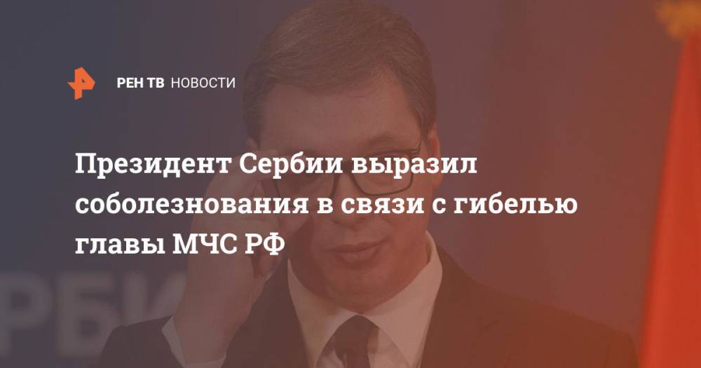 Президент Сербии выразил соболезнования в связи с гибелью главы МЧС РФ