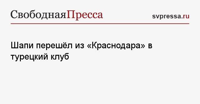 Шапи перешёл из «Краснодара» в турецкий клуб