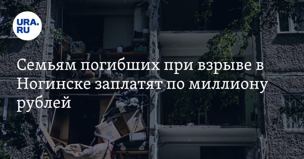 Семьям погибших при взрыве в Ногинске заплатят по миллиону рублей