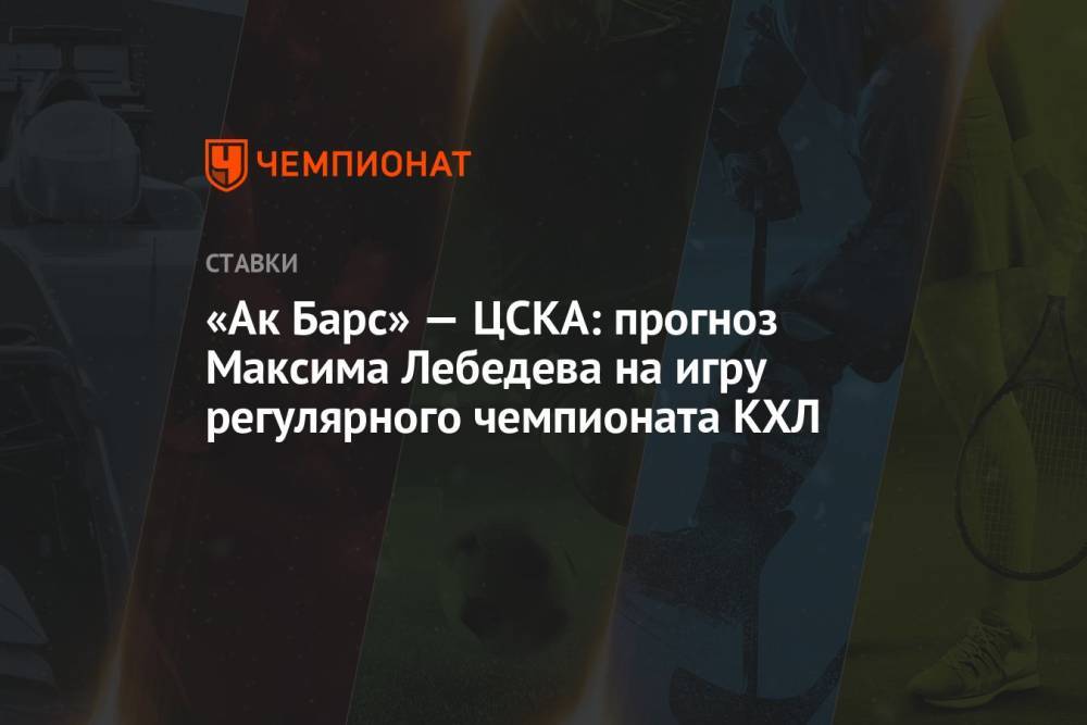 «Ак Барс» — ЦСКА: прогноз Максима Лебедева на игру регулярного чемпионата КХЛ