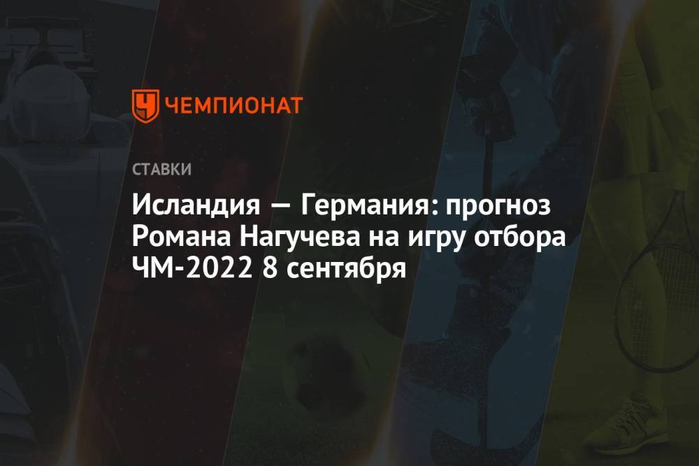 Исландия — Германия: прогноз Романа Нагучева на игру отбора ЧМ-2022 8 сентября